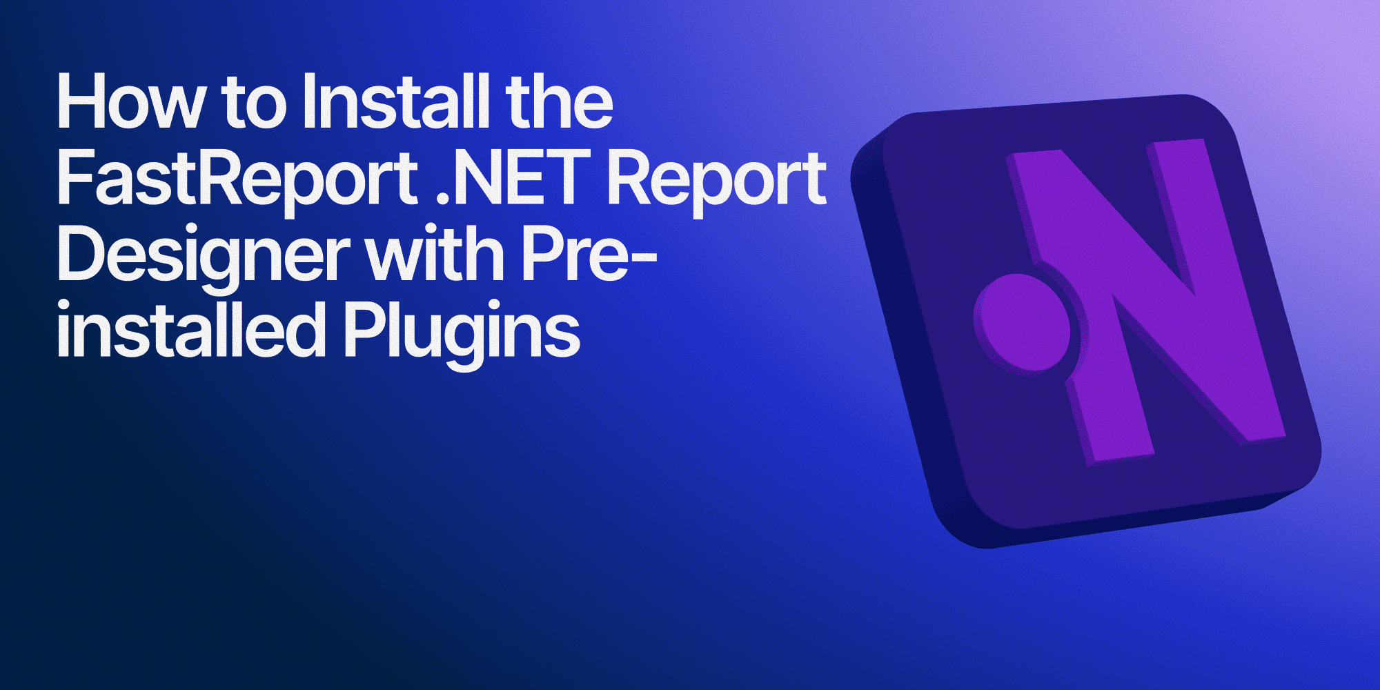 How to Install the FastReport .NET Report Designer with Pre-installed Plugins